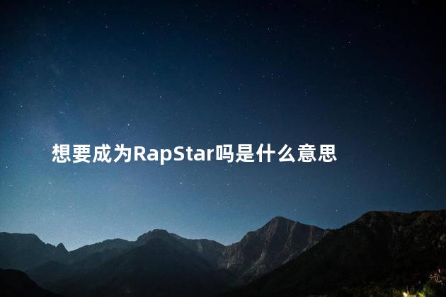想要成为RapStar吗是什么意思 你知道rapstar吗